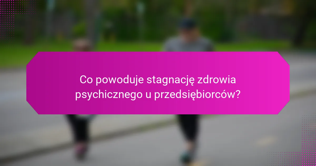 Co powoduje stagnację zdrowia psychicznego u przedsiębiorców?