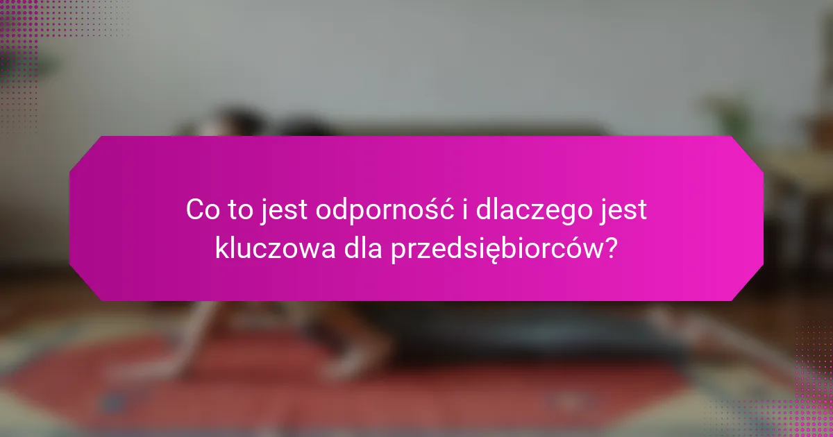 Co to jest odporność i dlaczego jest kluczowa dla przedsiębiorców?