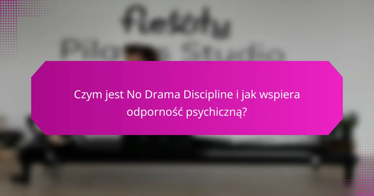 Czym jest No Drama Discipline i jak wspiera odporność psychiczną?