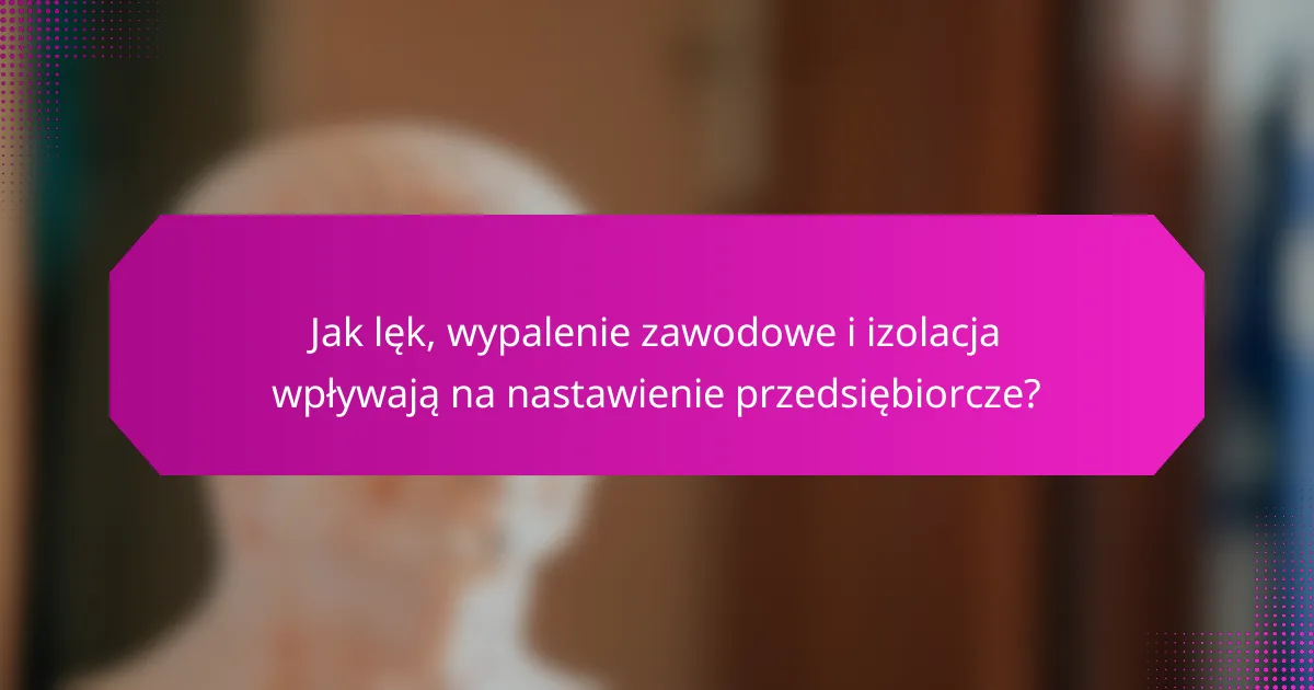 Jak lęk, wypalenie zawodowe i izolacja wpływają na nastawienie przedsiębiorcze?