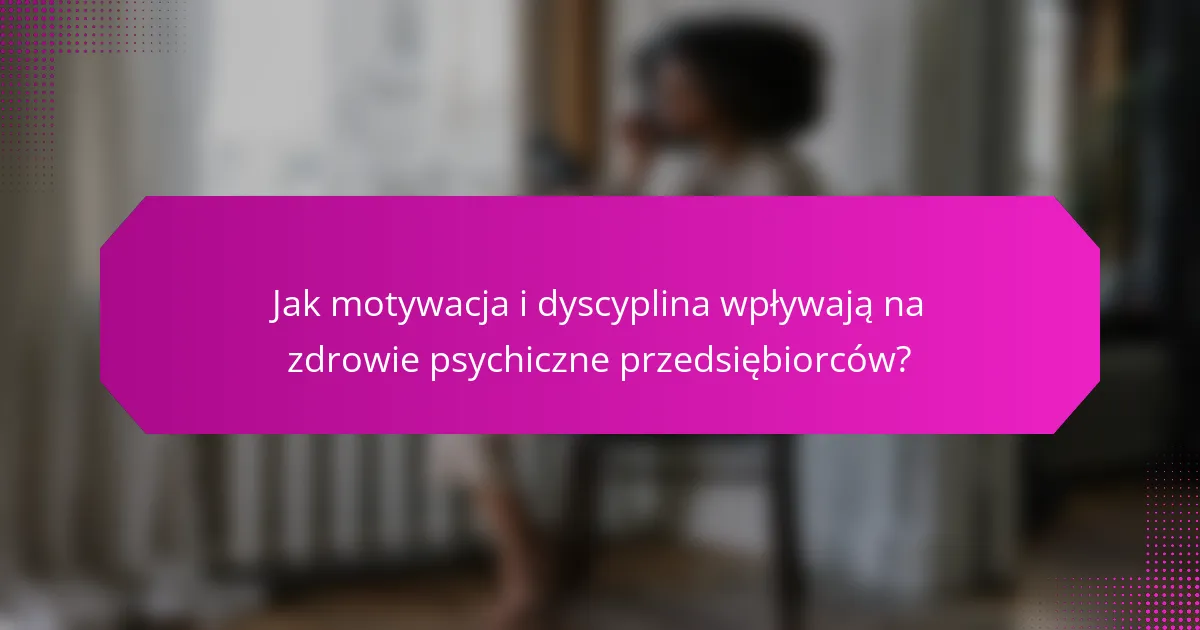 Jak motywacja i dyscyplina wpływają na zdrowie psychiczne przedsiębiorców?