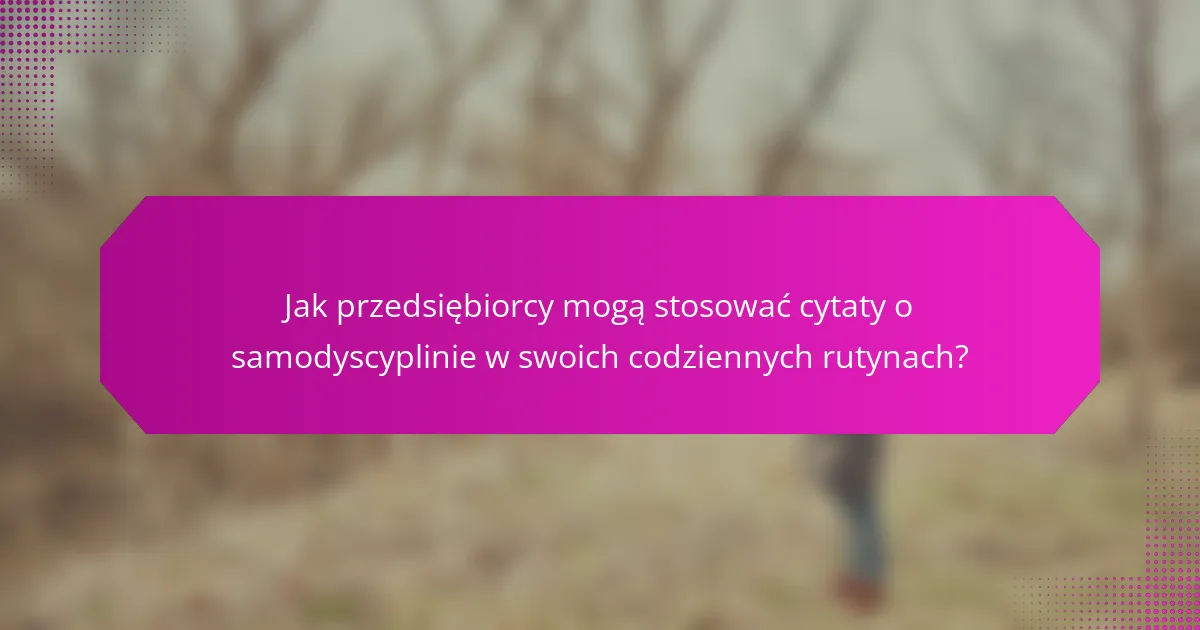 Jak przedsiębiorcy mogą stosować cytaty o samodyscyplinie w swoich codziennych rutynach?