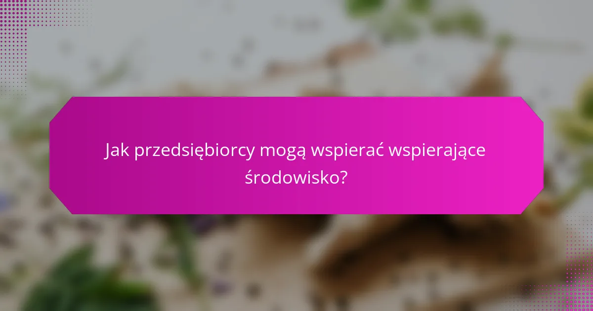 Jak przedsiębiorcy mogą wspierać wspierające środowisko?