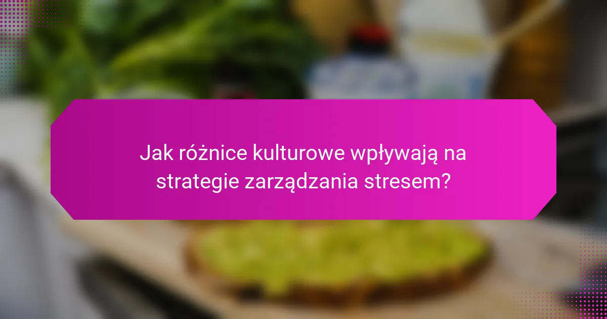 Jak różnice kulturowe wpływają na strategie zarządzania stresem?