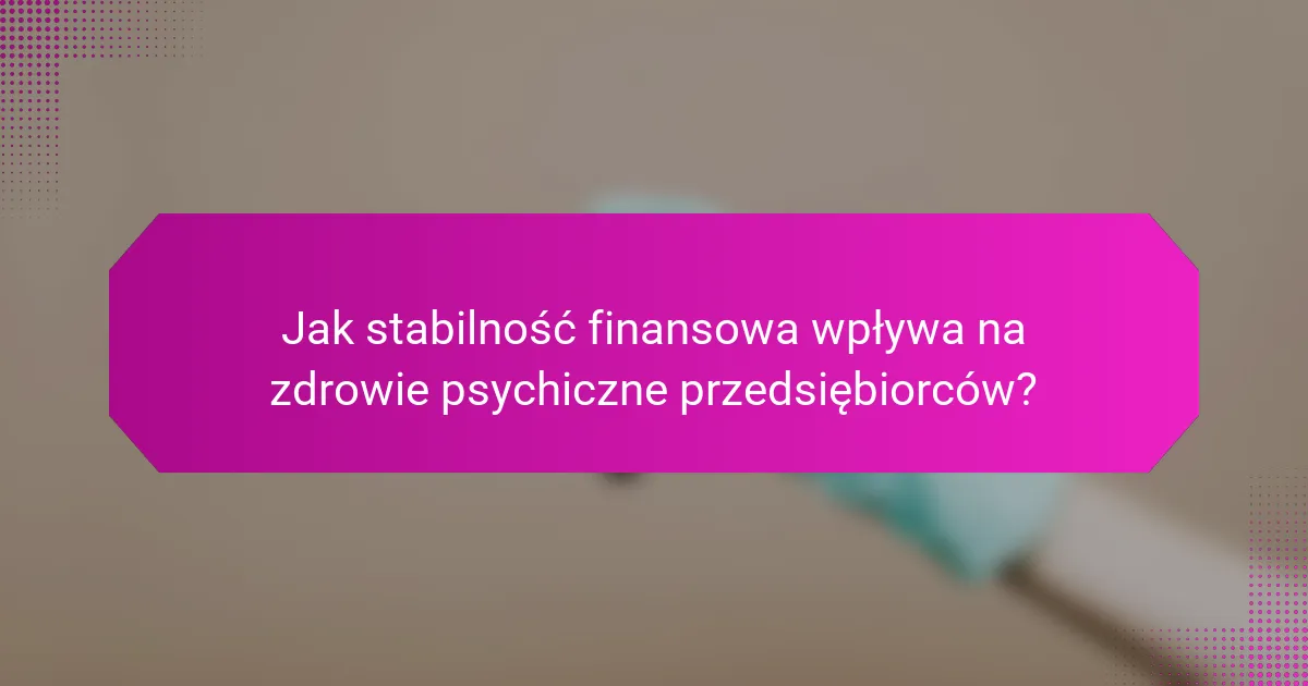 Jak stabilność finansowa wpływa na zdrowie psychiczne przedsiębiorców?