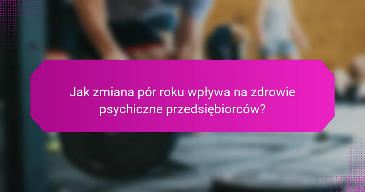 Jak zmiana pór roku wpływa na zdrowie psychiczne przedsiębiorców?