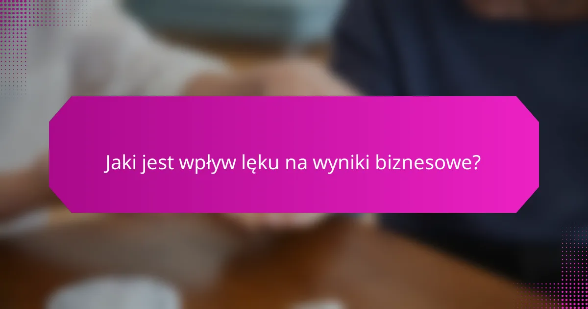 Jaki jest wpływ lęku na wyniki biznesowe?