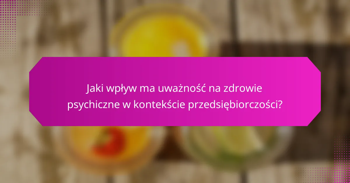 Jaki wpływ ma uważność na zdrowie psychiczne w kontekście przedsiębiorczości?