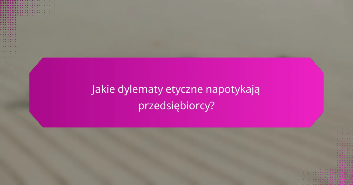 Jakie dylematy etyczne napotykają przedsiębiorcy?