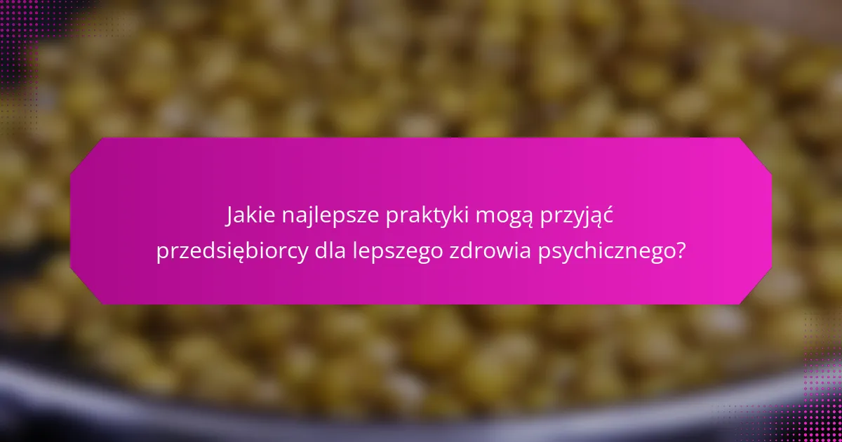 Jakie najlepsze praktyki mogą przyjąć przedsiębiorcy dla lepszego zdrowia psychicznego?
