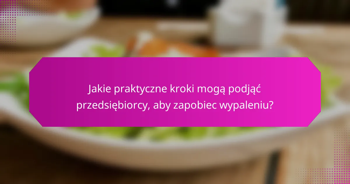 Jakie praktyczne kroki mogą podjąć przedsiębiorcy, aby zapobiec wypaleniu?