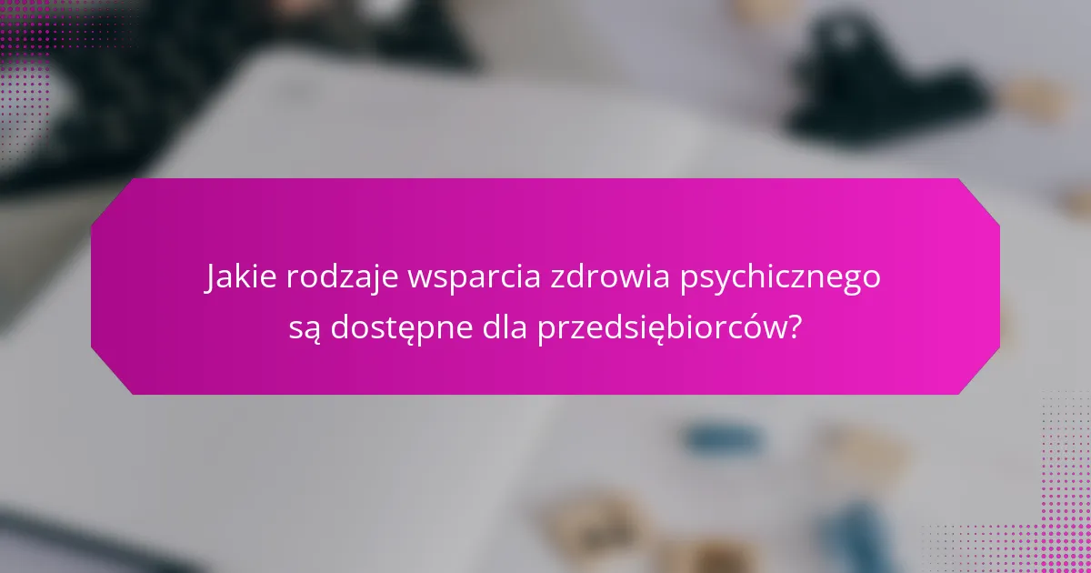 Jakie rodzaje wsparcia zdrowia psychicznego są dostępne dla przedsiębiorców?
