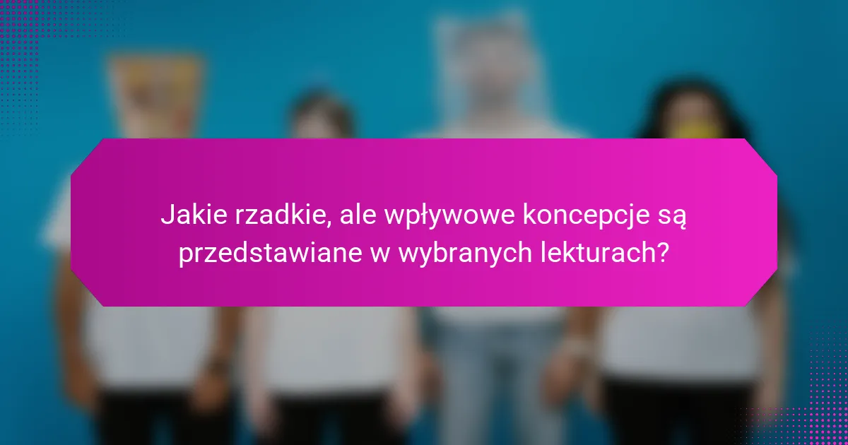 Jakie rzadkie, ale wpływowe koncepcje są przedstawiane w wybranych lekturach?