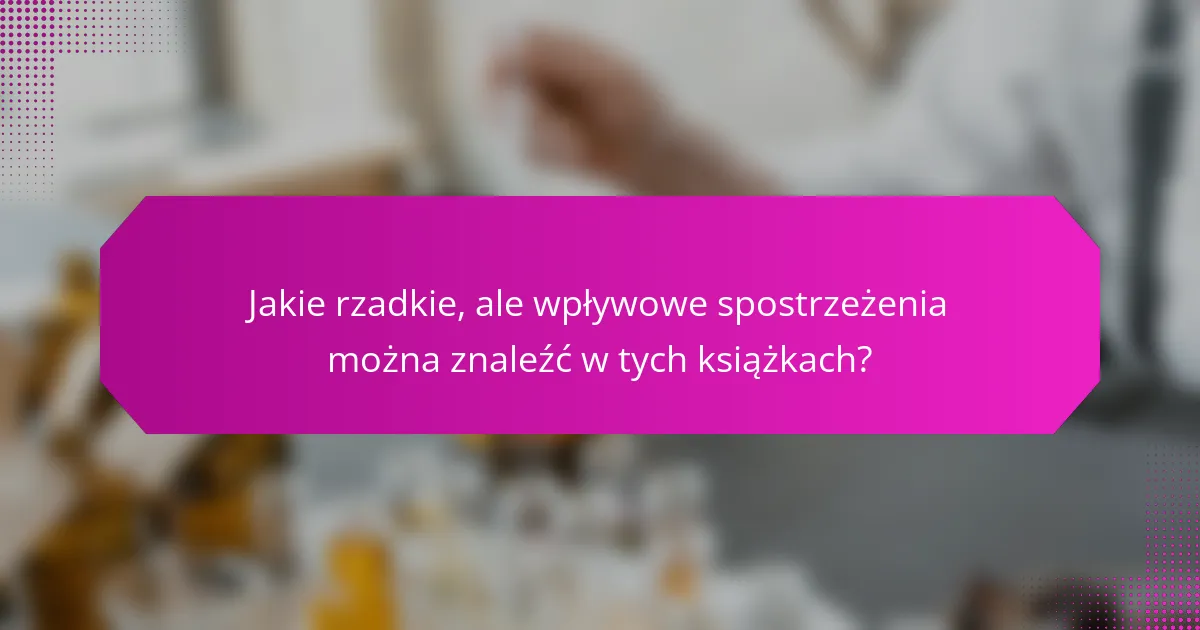 Jakie rzadkie, ale wpływowe spostrzeżenia można znaleźć w tych książkach?