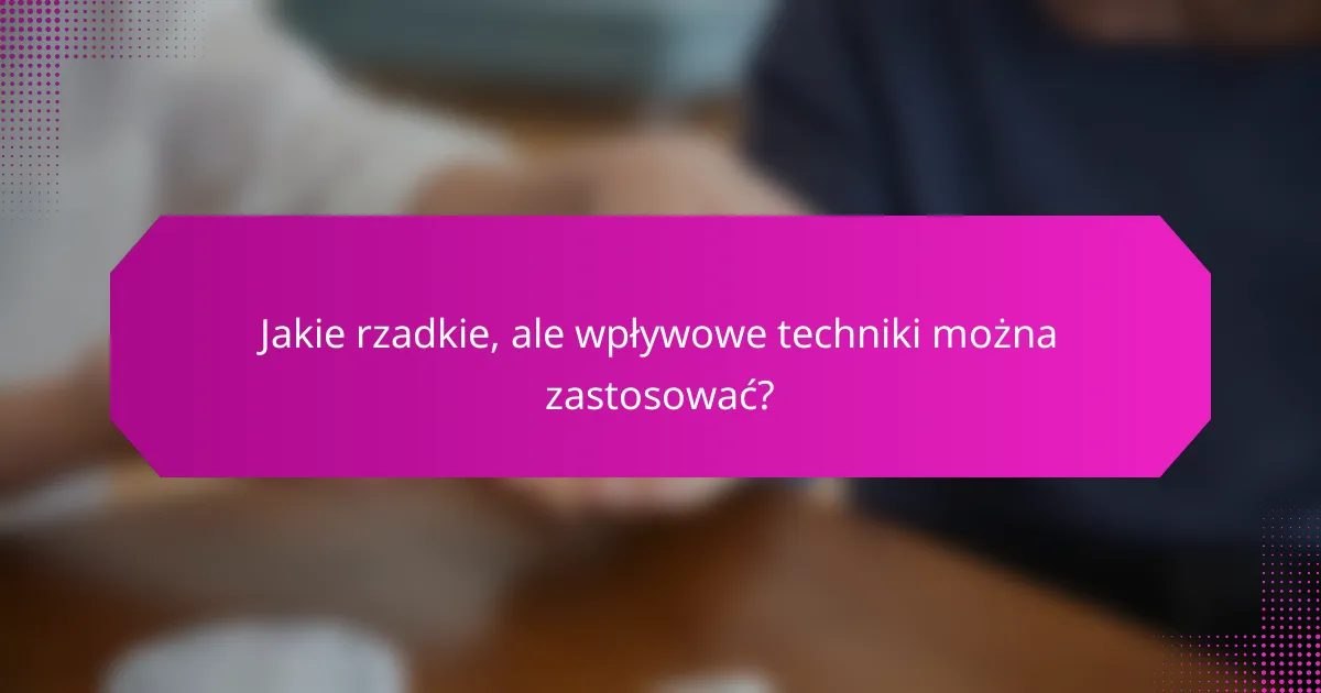 Jakie rzadkie, ale wpływowe techniki można zastosować?