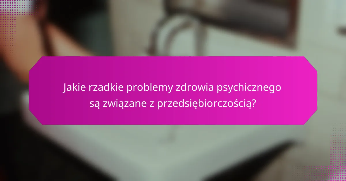 Jakie rzadkie problemy zdrowia psychicznego są związane z przedsiębiorczością?