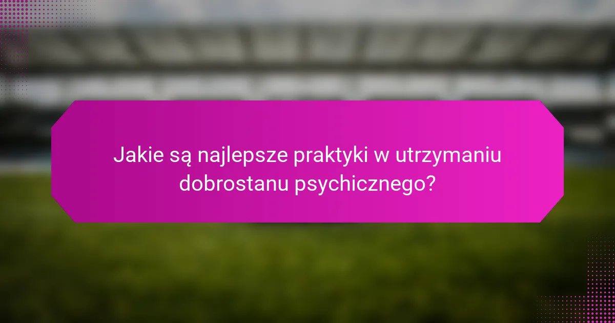 Jakie są najlepsze praktyki w utrzymaniu dobrostanu psychicznego?