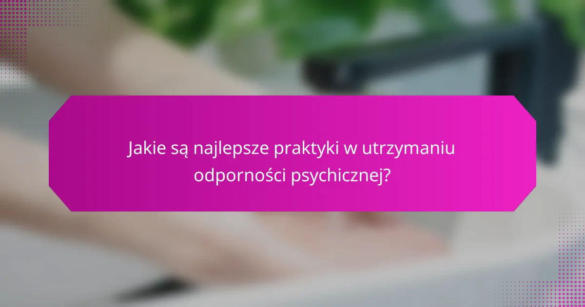 Jakie są najlepsze praktyki w utrzymaniu odporności psychicznej?