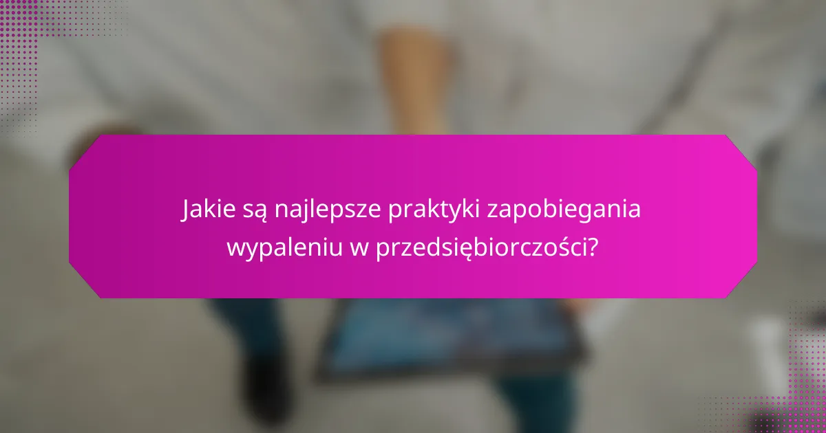 Jakie są najlepsze praktyki zapobiegania wypaleniu w przedsiębiorczości?