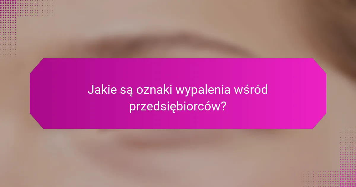 Jakie są oznaki wypalenia wśród przedsiębiorców?