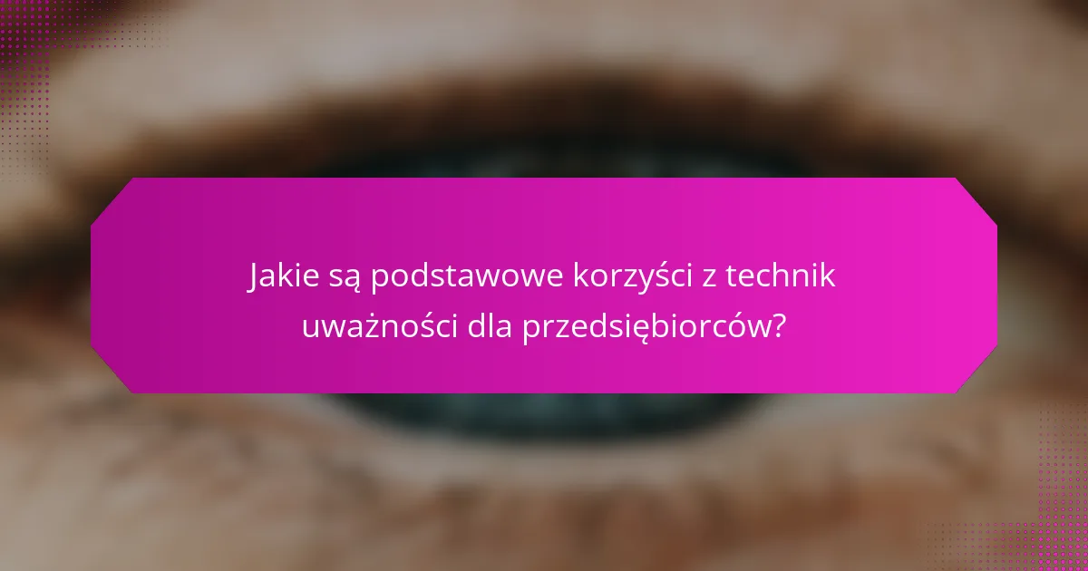 Jakie są podstawowe korzyści z technik uważności dla przedsiębiorców?