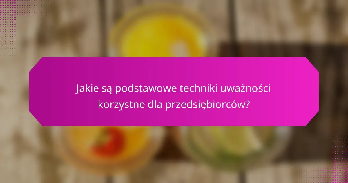 Jakie są podstawowe techniki uważności korzystne dla przedsiębiorców?