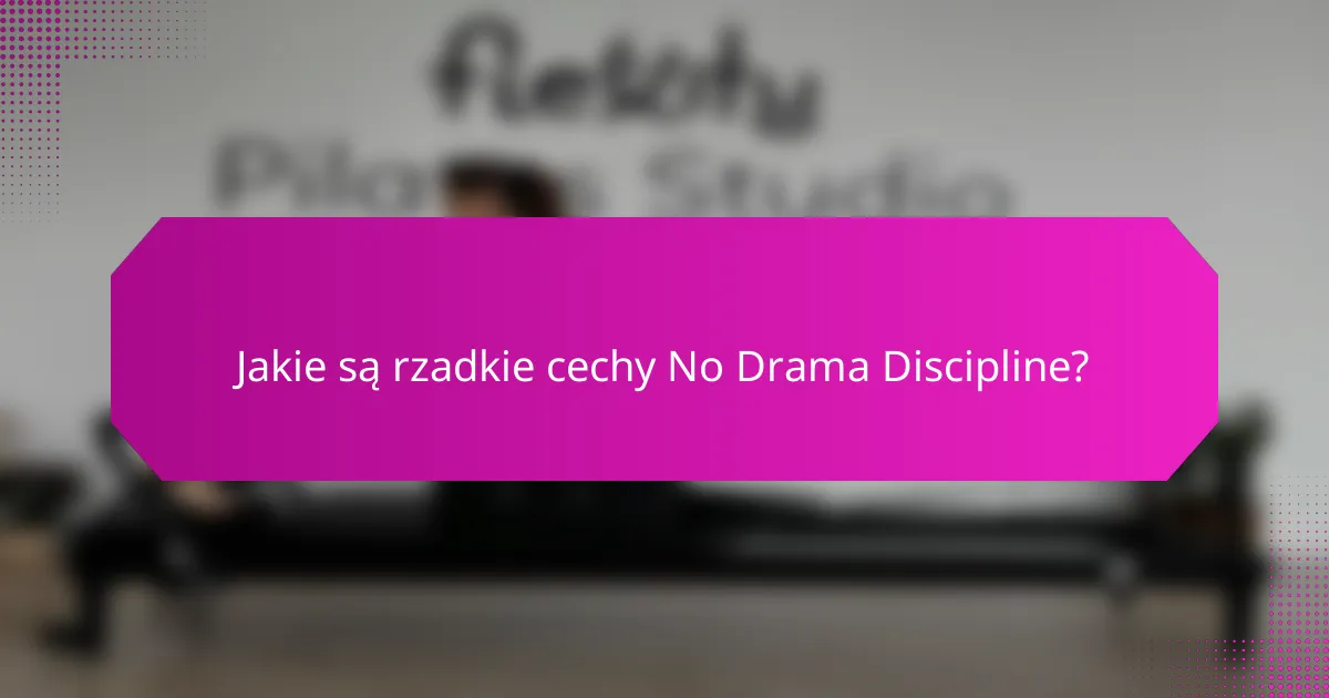 Jakie są rzadkie cechy No Drama Discipline?
