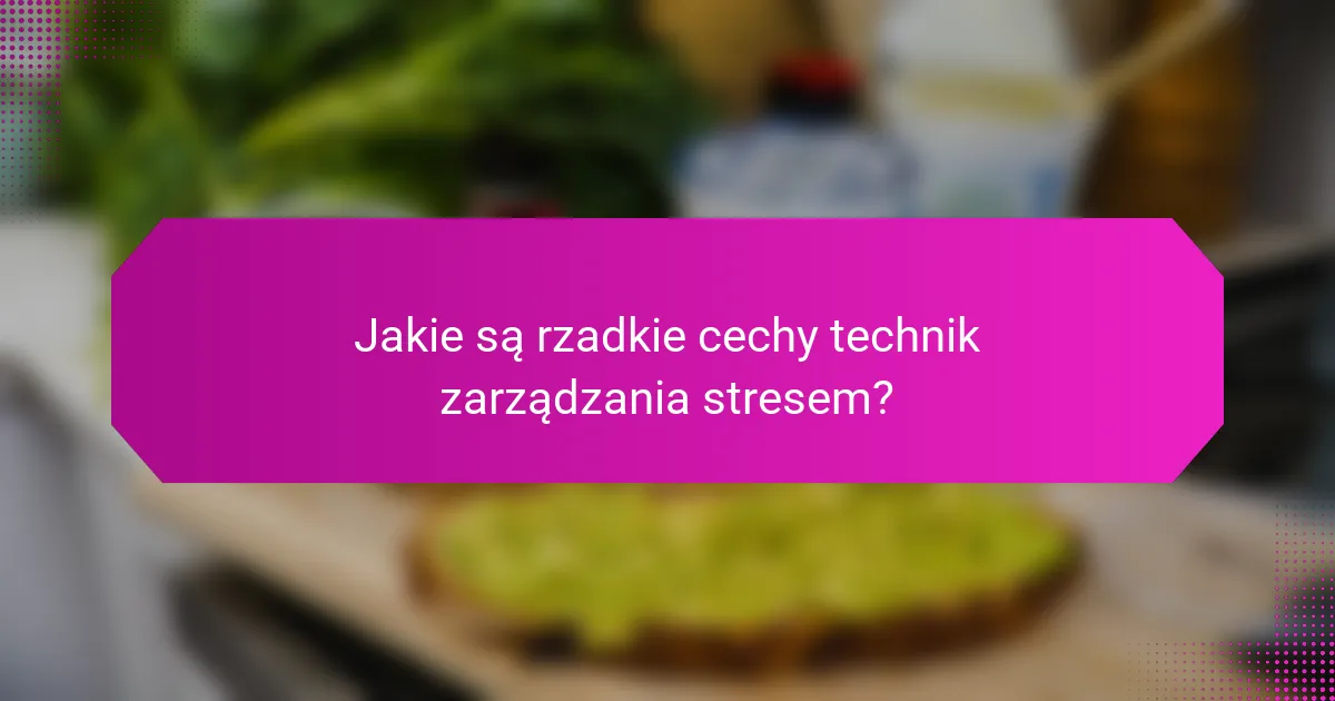 Jakie są rzadkie cechy technik zarządzania stresem?