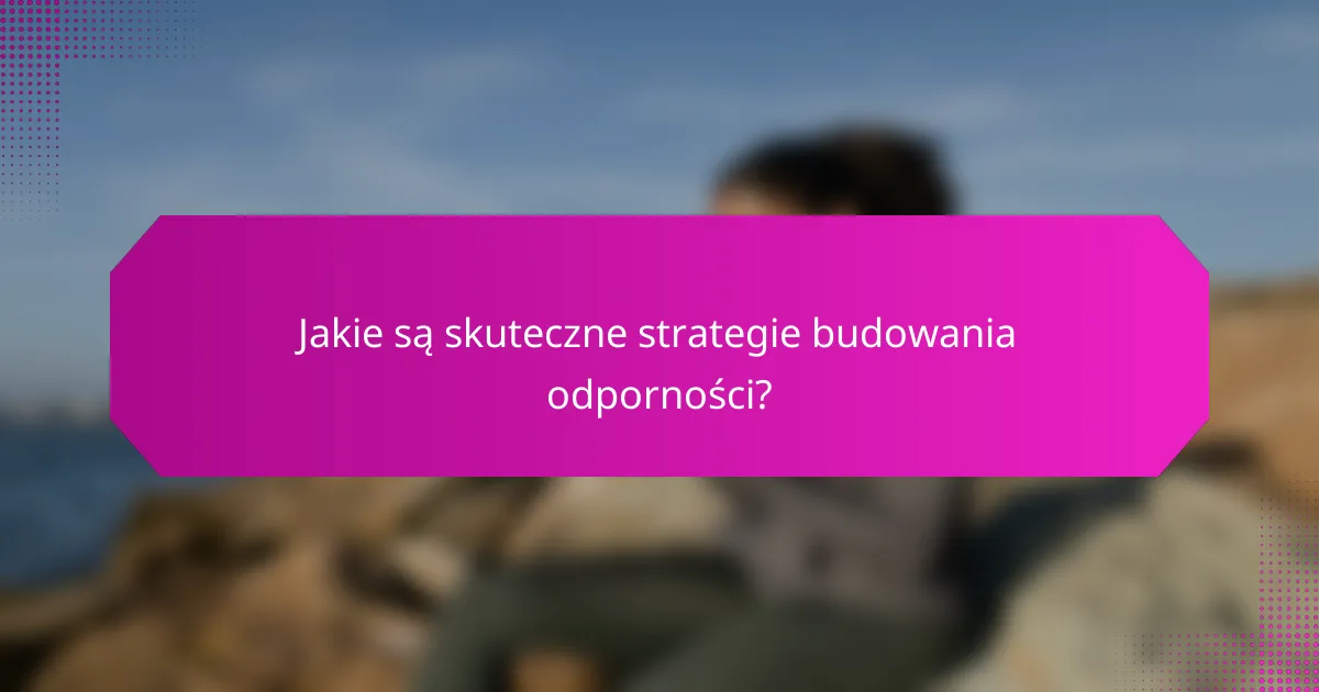 Jakie są skuteczne strategie budowania odporności?