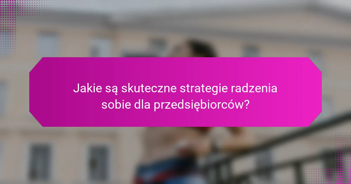Jakie są skuteczne strategie radzenia sobie dla przedsiębiorców?