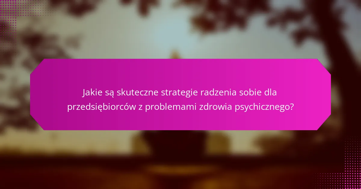 Jakie są skuteczne strategie radzenia sobie dla przedsiębiorców z problemami zdrowia psychicznego?