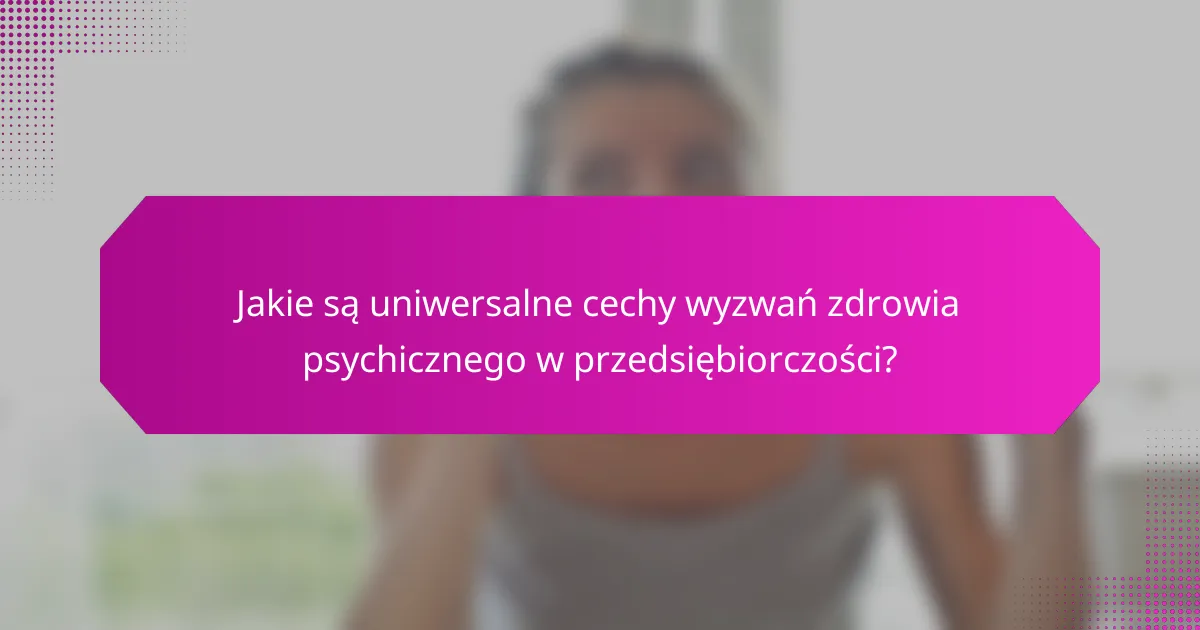 Jakie są uniwersalne cechy wyzwań zdrowia psychicznego w przedsiębiorczości?