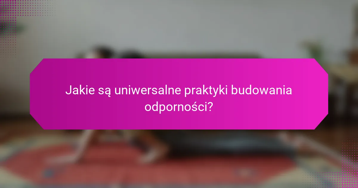 Jakie są uniwersalne praktyki budowania odporności?