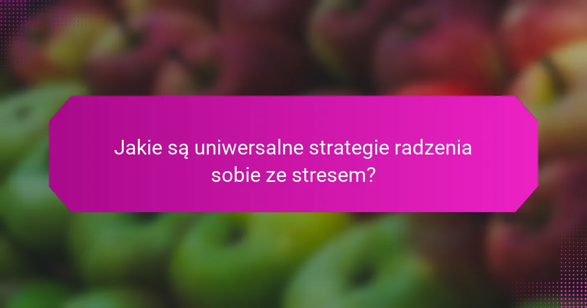 Jakie są uniwersalne strategie radzenia sobie ze stresem?