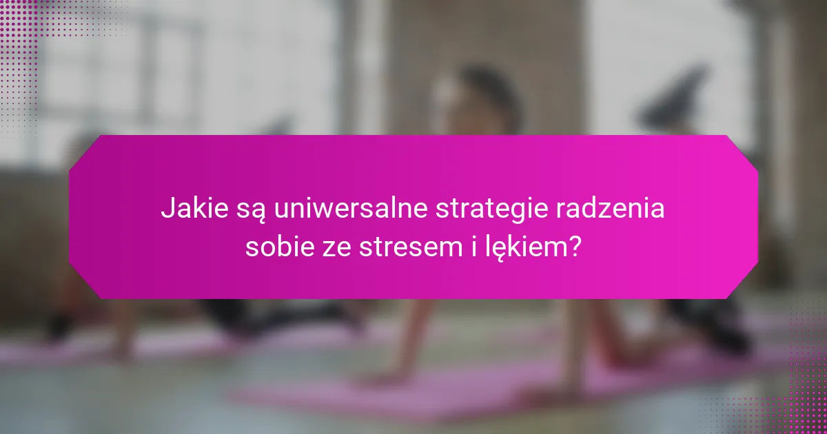 Jakie są uniwersalne strategie radzenia sobie ze stresem i lękiem?