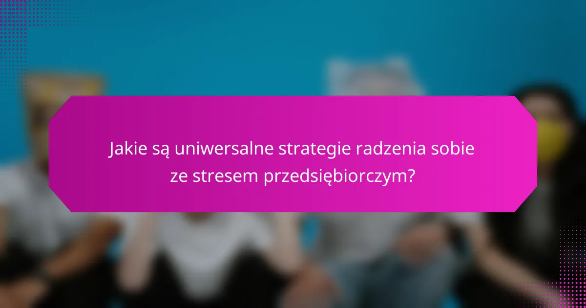 Jakie są uniwersalne strategie radzenia sobie ze stresem przedsiębiorczym?