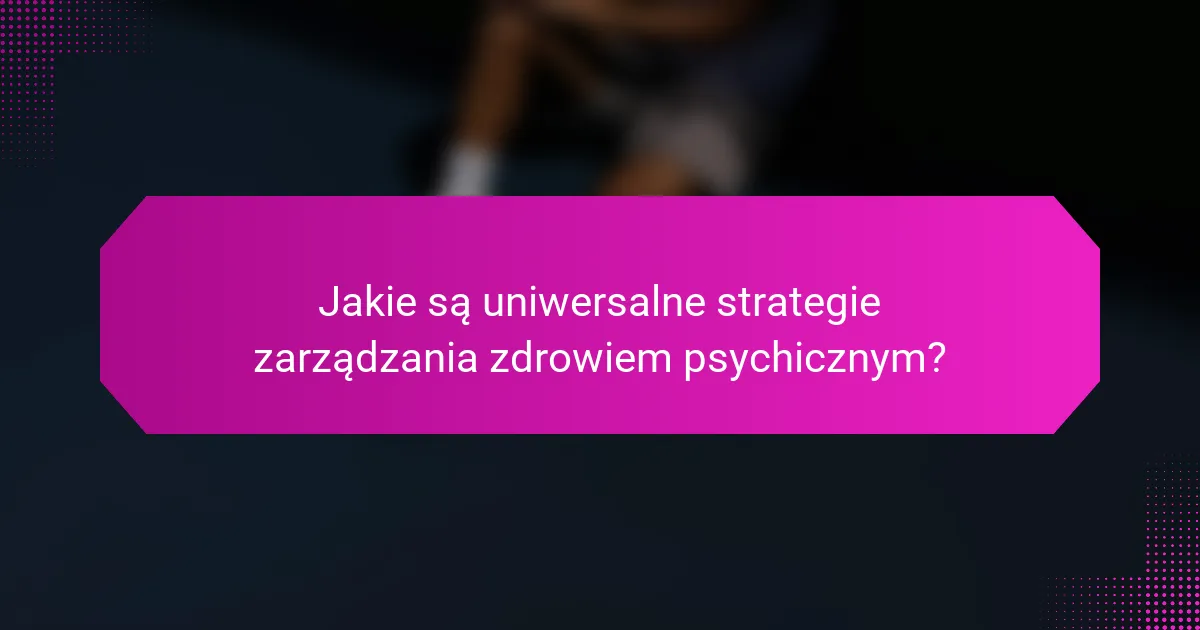 Jakie są uniwersalne strategie zarządzania zdrowiem psychicznym?