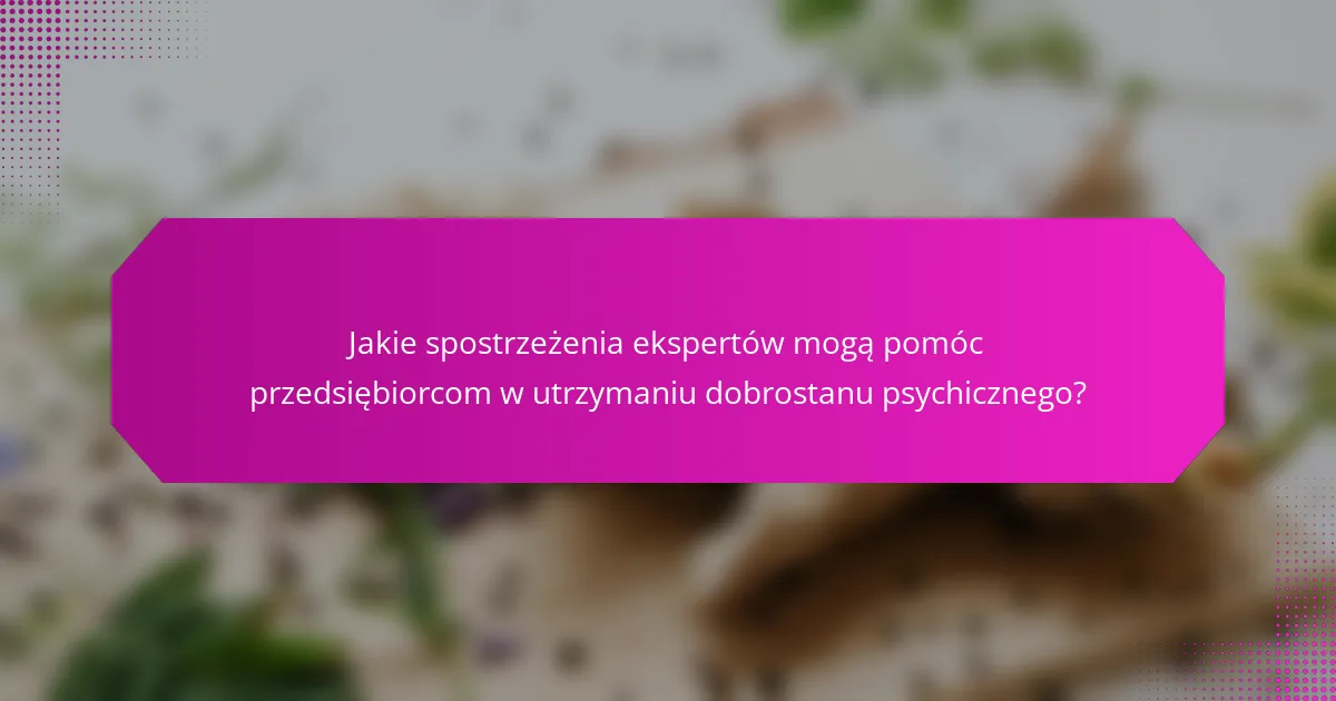 Jakie spostrzeżenia ekspertów mogą pomóc przedsiębiorcom w utrzymaniu dobrostanu psychicznego?