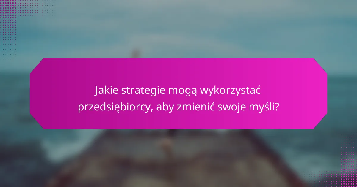 Jakie strategie mogą wykorzystać przedsiębiorcy, aby zmienić swoje myśli?