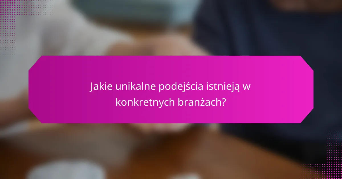 Jakie unikalne podejścia istnieją w konkretnych branżach?