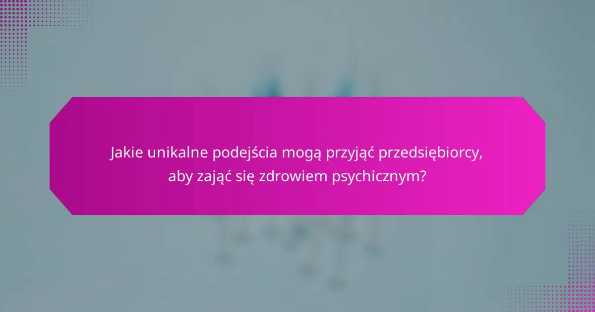 Jakie unikalne podejścia mogą przyjąć przedsiębiorcy, aby zająć się zdrowiem psychicznym?