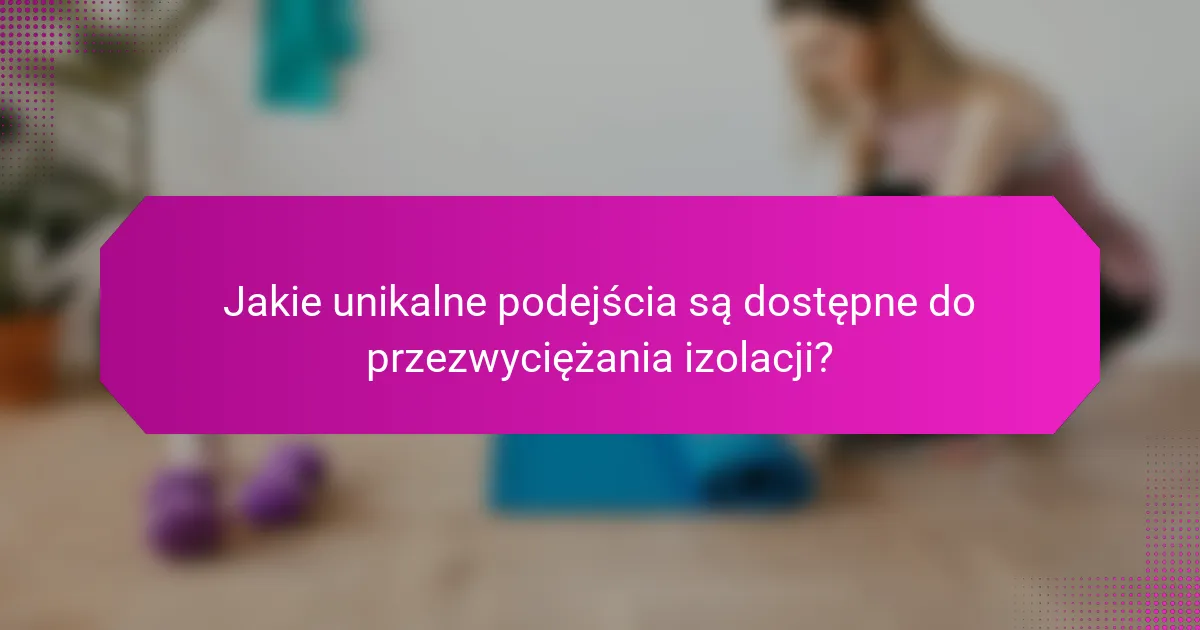Jakie unikalne podejścia są dostępne do przezwyciężania izolacji?