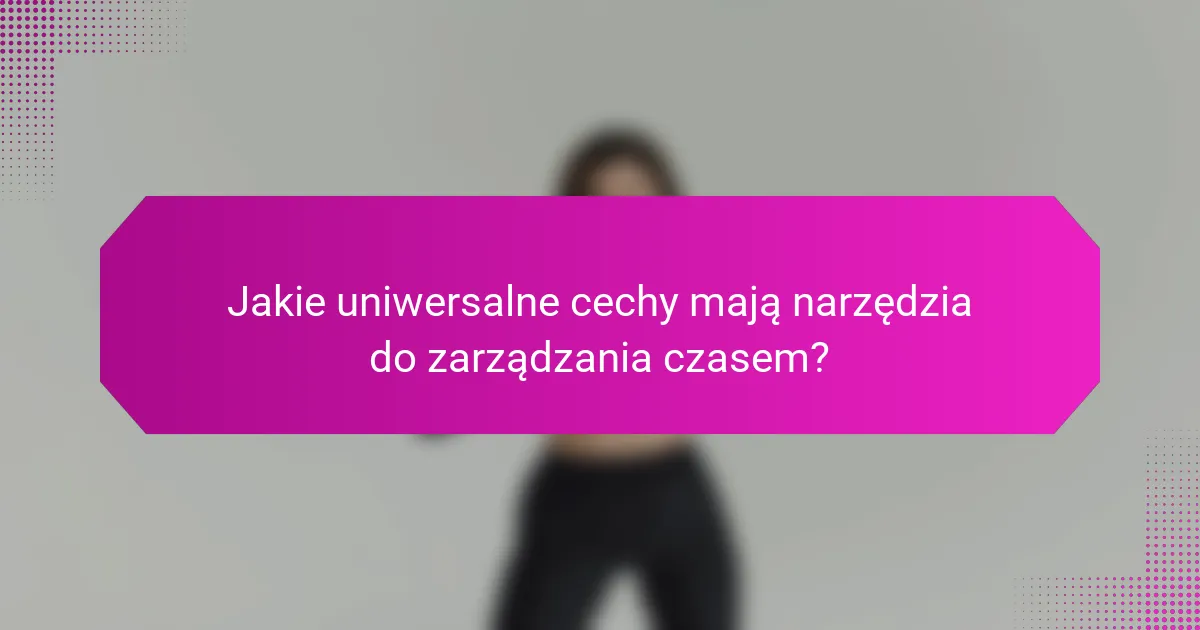Jakie uniwersalne cechy mają narzędzia do zarządzania czasem?