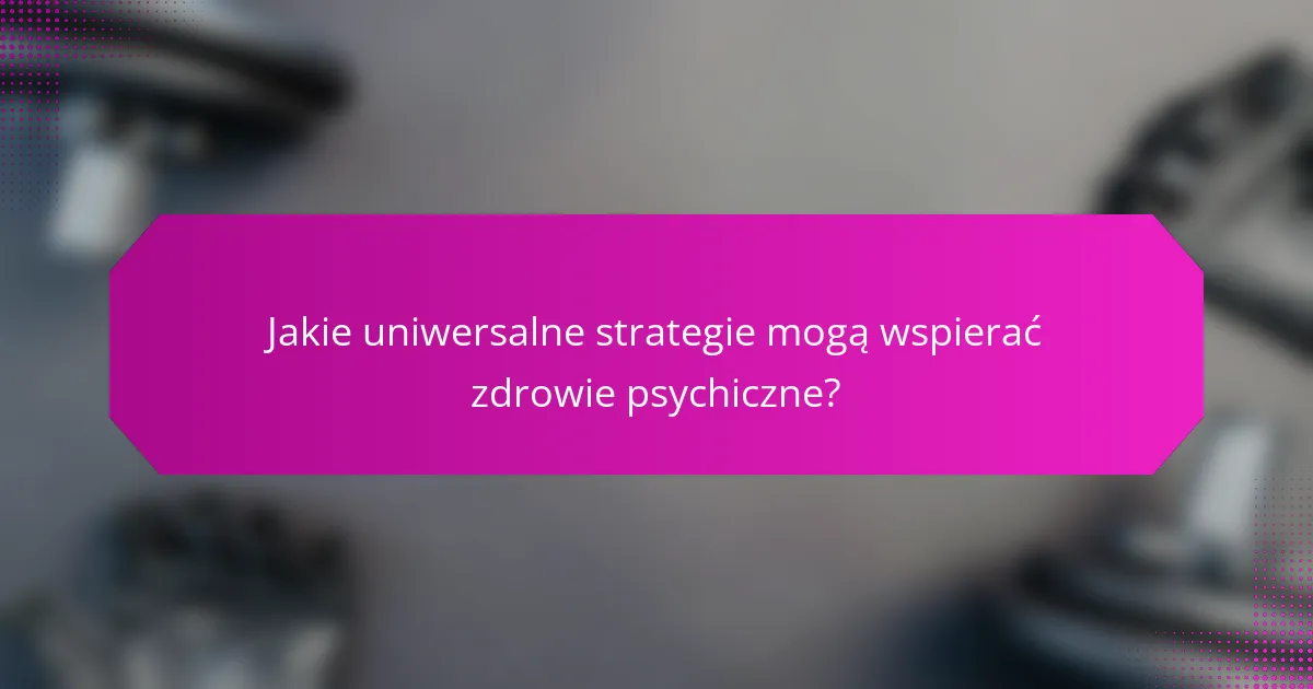 Jakie uniwersalne strategie mogą wspierać zdrowie psychiczne?