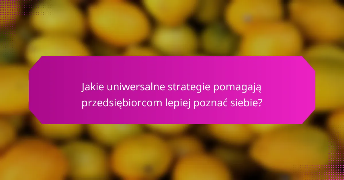Jakie uniwersalne strategie pomagają przedsiębiorcom lepiej poznać siebie?