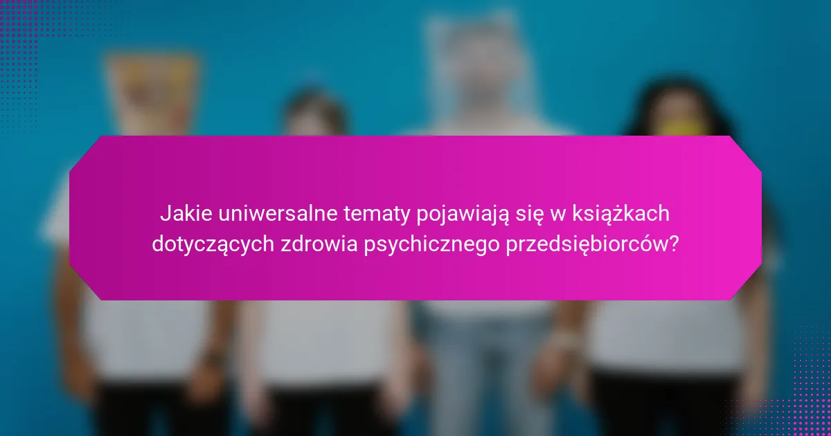 Jakie uniwersalne tematy pojawiają się w książkach dotyczących zdrowia psychicznego przedsiębiorców?
