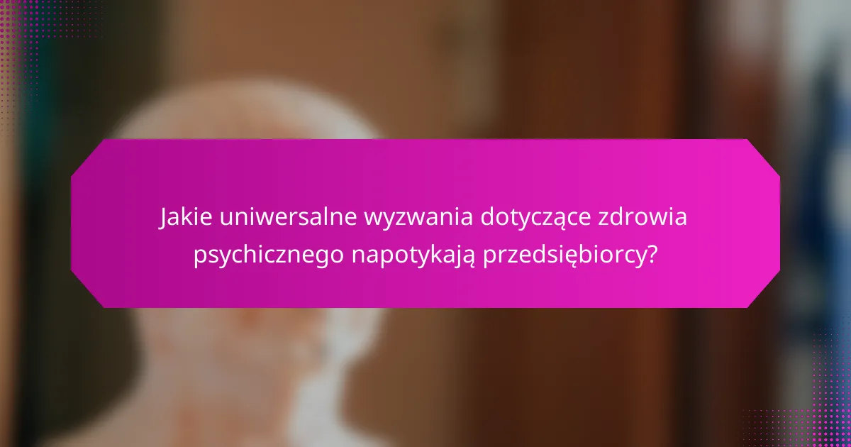 Jakie uniwersalne wyzwania dotyczące zdrowia psychicznego napotykają przedsiębiorcy?