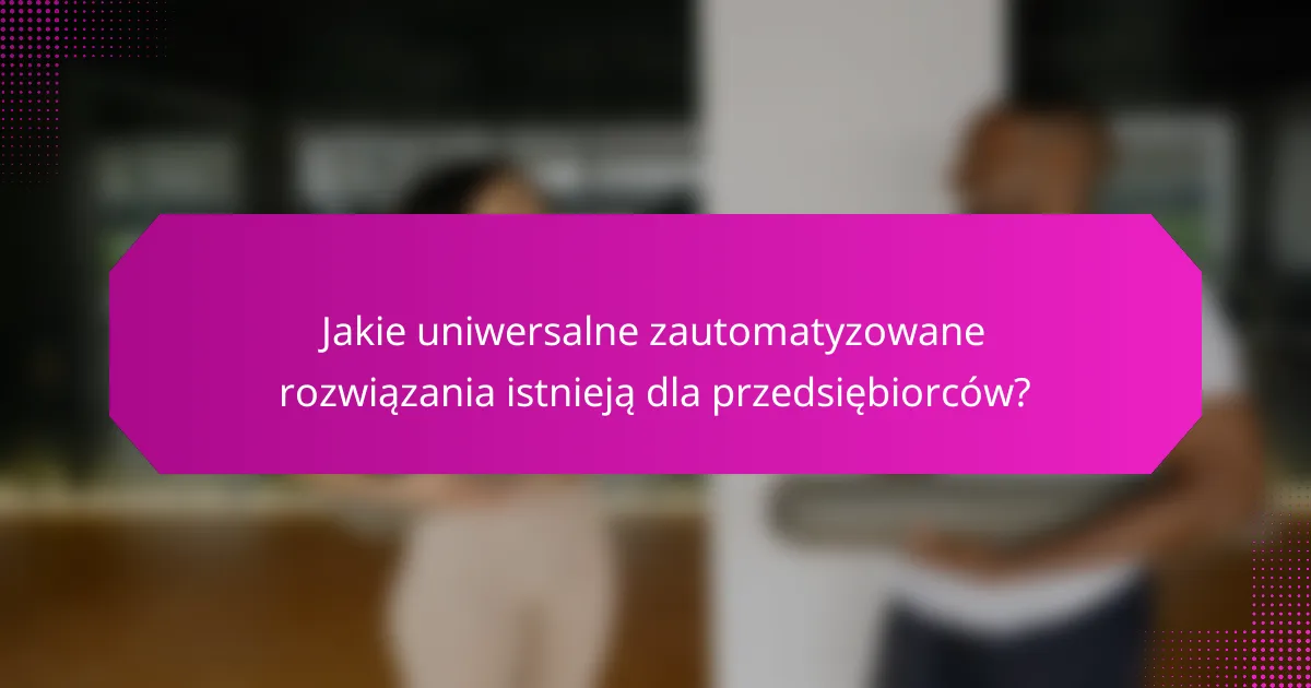 Jakie uniwersalne zautomatyzowane rozwiązania istnieją dla przedsiębiorców?