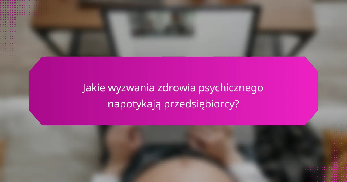 Jakie wyzwania zdrowia psychicznego napotykają przedsiębiorcy?