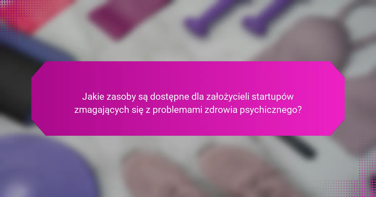 Jakie zasoby są dostępne dla założycieli startupów zmagających się z problemami zdrowia psychicznego?